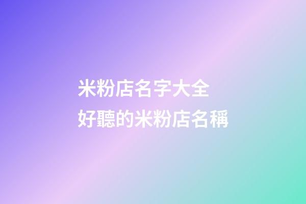 米粉店名字大全 好聽的米粉店名稱-第1張-店鋪起名-玄機派